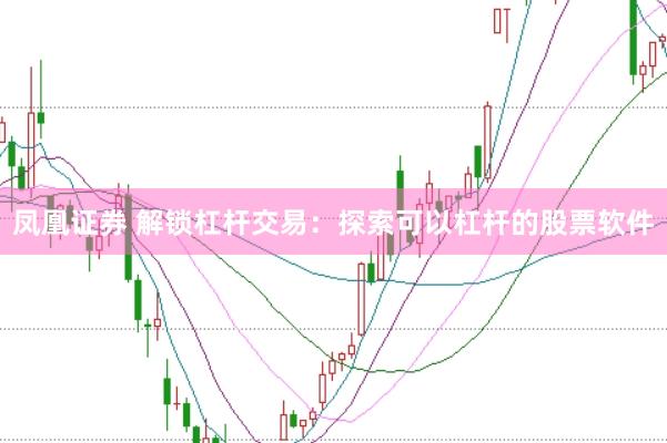 凤凰证券 解锁杠杆交易：探索可以杠杆的股票软件