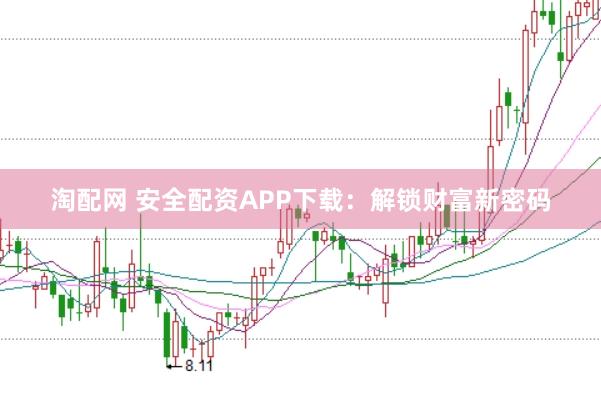 淘配网 安全配资APP下载：解锁财富新密码