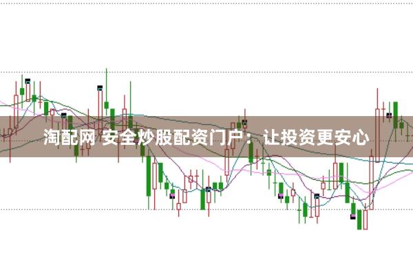 淘配网 安全炒股配资门户：让投资更安心
