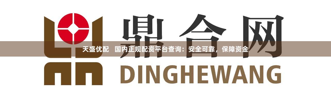 天盛优配   国内正规配资平台查询：安全可靠，保障资金