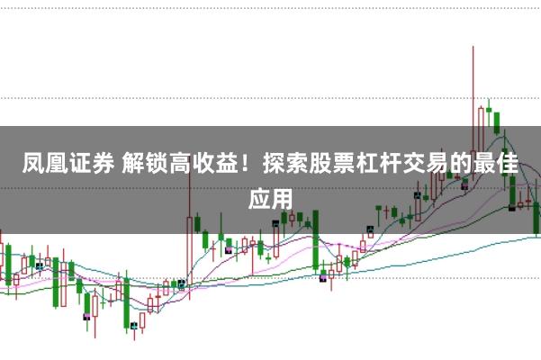 凤凰证券 解锁高收益！探索股票杠杆交易的最佳应用