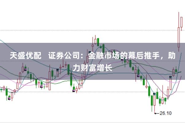 天盛优配   证券公司：金融市场的幕后推手，助力财富增长