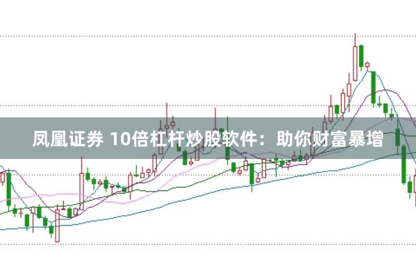 凤凰证券 10倍杠杆炒股软件：助你财富暴增