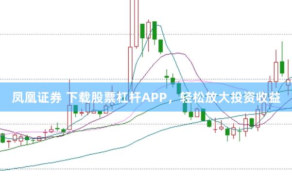 凤凰证券 下载股票杠杆APP，轻松放大投资收益
