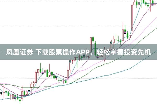 凤凰证券 下载股票操作APP，轻松掌握投资先机