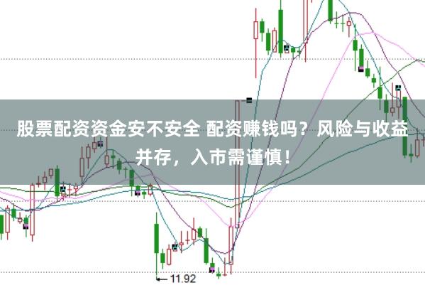 股票配资资金安不安全 配资赚钱吗？风险与收益并存，入市需谨慎！