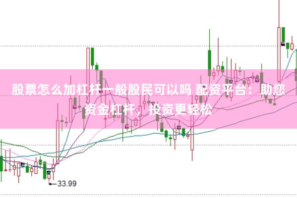 股票怎么加杠杆一般股民可以吗 配资平台:助您资金杠杆,投资更轻松