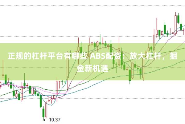 正规的杠杆平台有哪些 ABS配资：放大杠杆，掘金新机遇