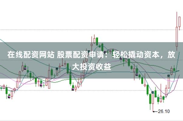 在线配资网站 股票配资申请：轻松撬动资本，放大投资收益