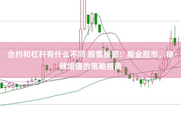 合约和杠杆有什么不同 股票投资：掘金股市，稳健增值的策略指南