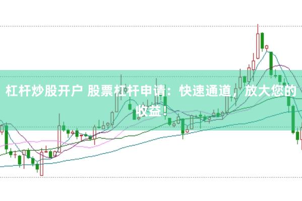 杠杆炒股开户 股票杠杆申请:快速通道,放大您的收益!
