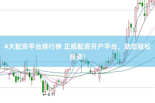 4大配资平台排行榜 正规配资开户平台，助您轻松投资！