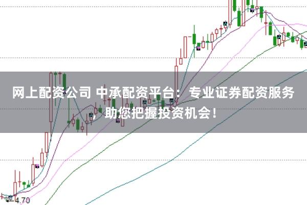 网上配资公司 中承配资平台：专业证券配资服务，助您把握投资机会！