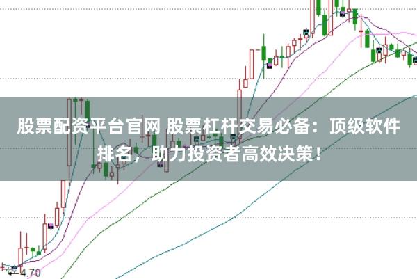 股票配资平台官网 股票杠杆交易必备:顶级软件排名,助力投资者高效决策!