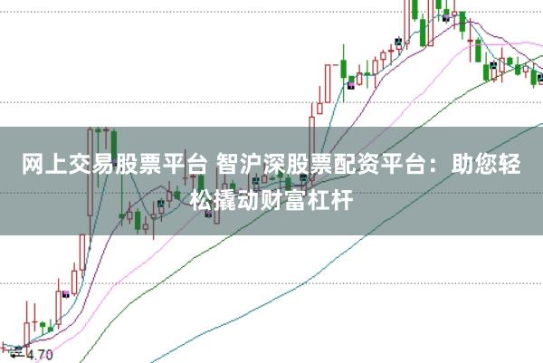 网上交易股票平台 智沪深股票配资平台:助您轻松撬动财富杠杆