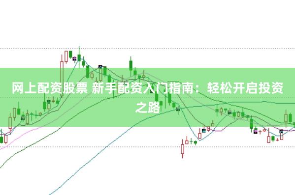 网上配资股票 新手配资入门指南:轻松开启投资之路