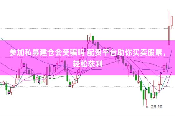 参加私募建仓会受骗吗 配资平台助你买卖股票,轻松获利