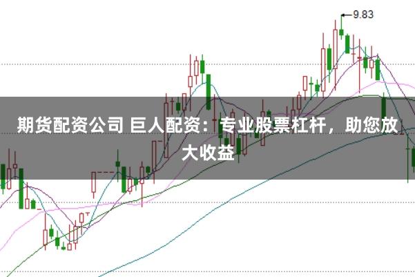 期货配资公司 巨人配资:专业股票杠杆,助您放大收益