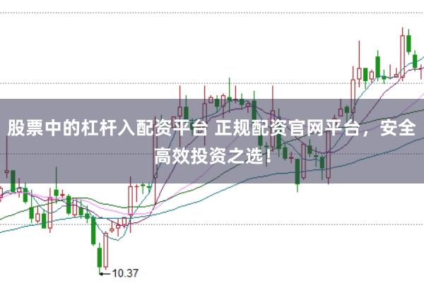 股票中的杠杆入配资平台 正规配资官网平台，安全高效投资之选！