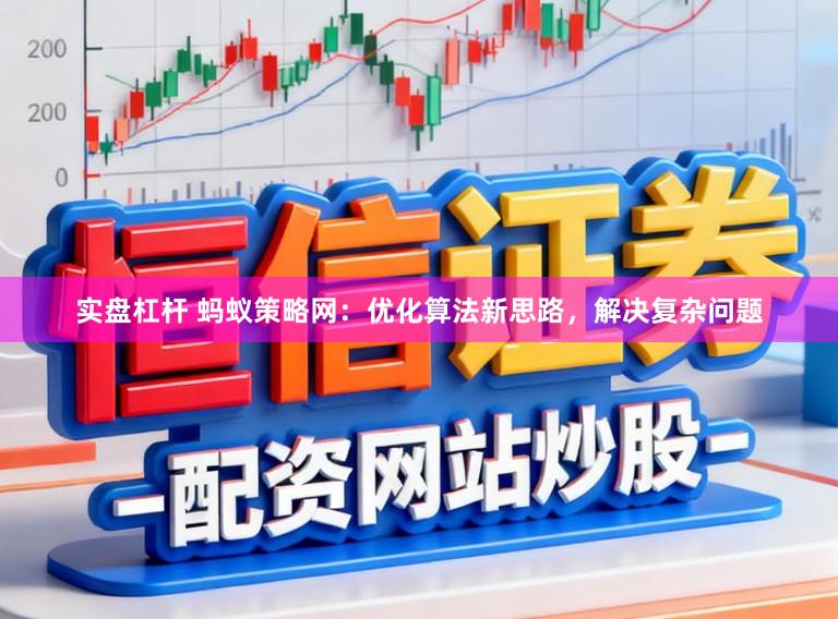 实盘杠杆 蚂蚁策略网：优化算法新思路，解决复杂问题
