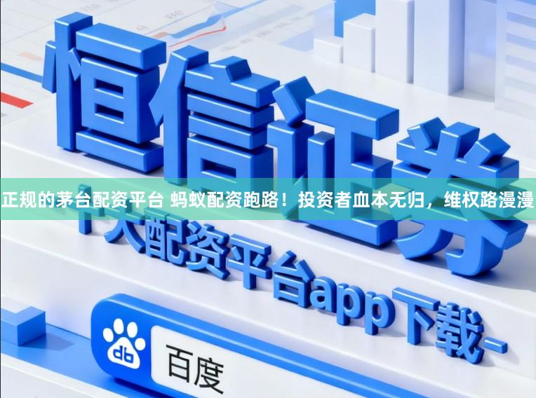 正规的茅台配资平台 蚂蚁配资跑路！投资者血本无归，维权路漫漫