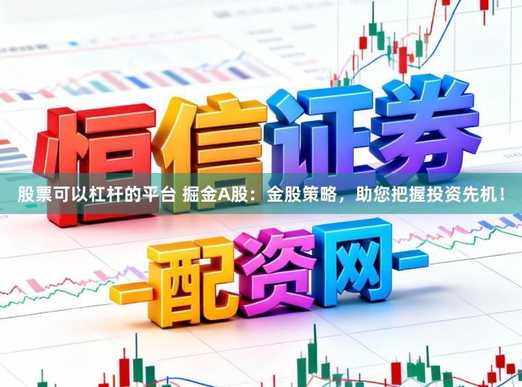 股票可以杠杆的平台 掘金A股：金股策略，助您把握投资先机！
