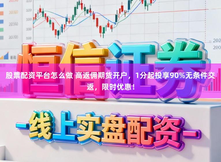 股票配资平台怎么做 高返佣期货开户，1分起投享90%无条件交返，限时优惠！