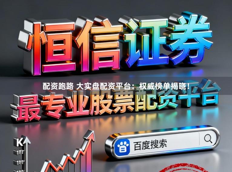 配资跑路 大实盘配资平台:权威榜单揭晓!