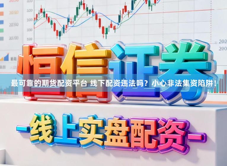 最可靠的期货配资平台 线下配资违法吗？小心非法集资陷阱！
