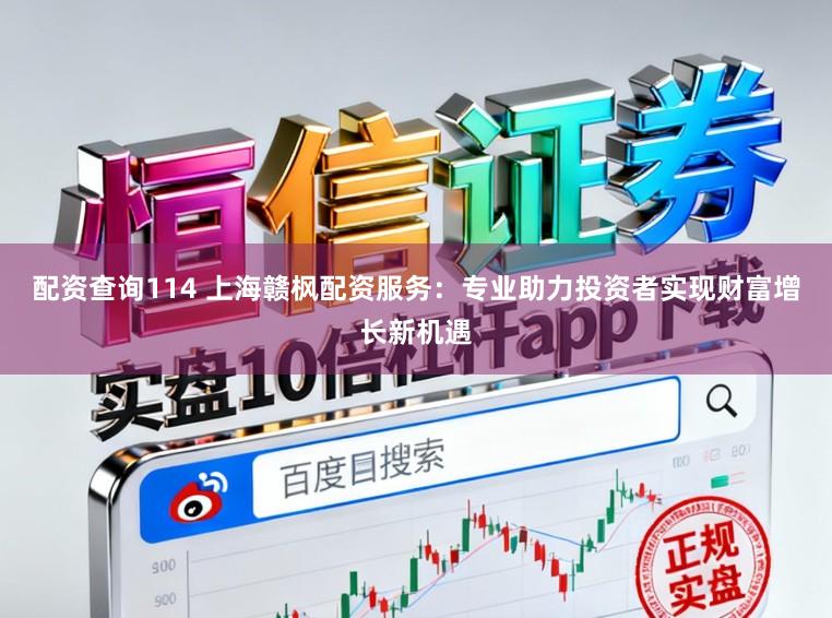 配资查询114 上海赣枫配资服务：专业助力投资者实现财富增长新机遇