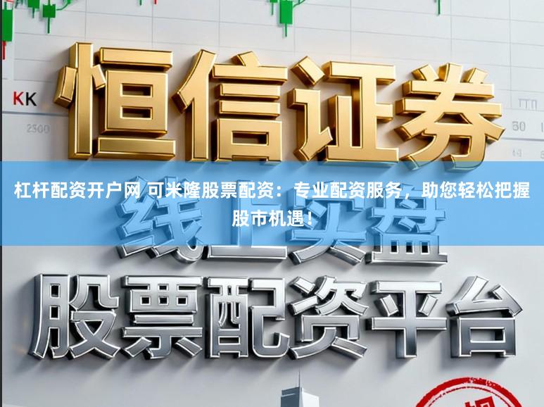 杠杆配资开户网 可米隆股票配资：专业配资服务，助您轻松把握股市机遇！